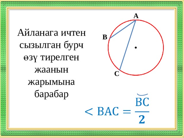А Айланага ичтен сызылган бурч өзү тирелген жаанын жарымына барабар В С   