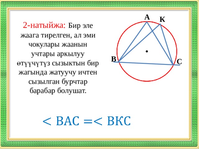 А К 2-натыйжа:  Бир эле жаага тирелген, ал эми чокулары жаанын учтары аркылуу өтүүчүтүз сызыктын бир жагында жатуучу ичтен сызылган бурчтар барабар болушат. В С   