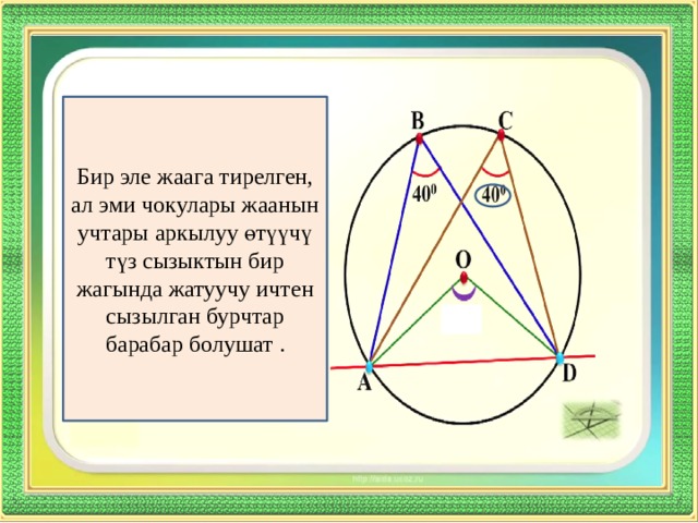 Бир эле жаага тирелген, ал эми чокулары жаанын учтары аркылуу өтүүчү түз сызыктын бир жагында жатуучу ичтен сызылган бурчтар барабар болушат . 