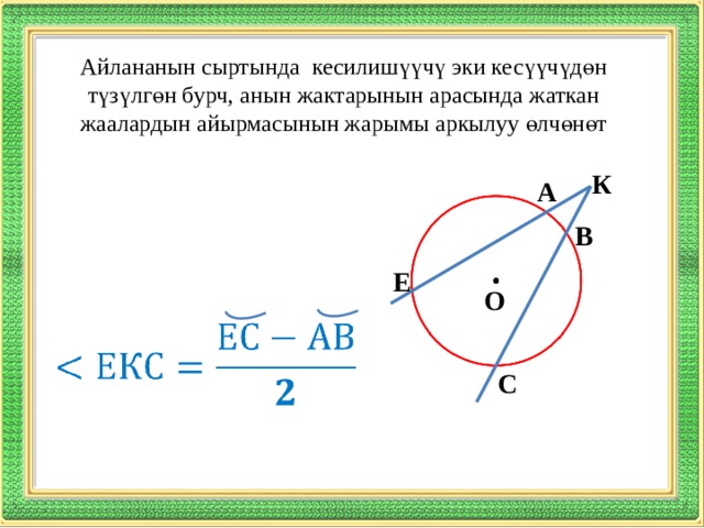 Айлананын сыртында кесилишүүчү эки кесүүчүдөн түзүлгөн бурч, анын жактарынын арасында жаткан жаалардын айырмасынын жарымы аркылуу өлчөнөт К А В Е О   С 
