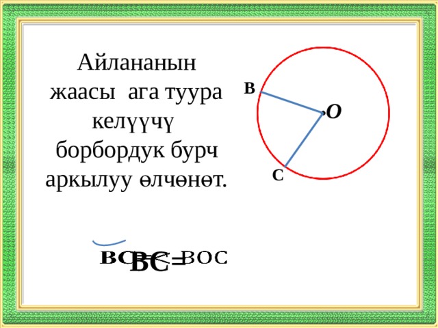 Айлананын жаасы ага туура келүүчү борбордук бурч аркылуу өлчөнөт. В О С ВС=   