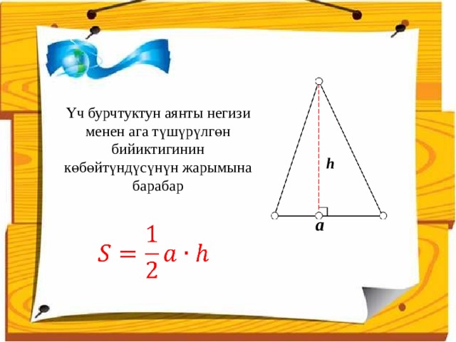 Үч бурчтуктун аянты негизи менен ага түшүрүлгөн бийиктигинин көбөйтүндүсүнүн жарымына барабар h а   