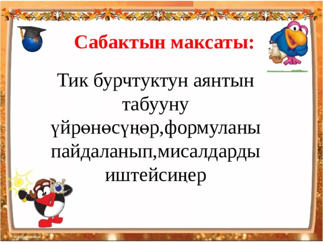 Сабактын максаты: Тик бурчтуктун аянтын табууну үйрөнөсүңөр,формуланы пайдаланып,мисалдарды иштейсиңер 
