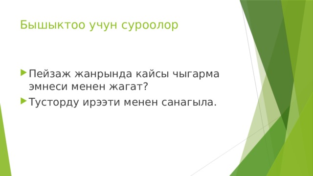 Бышыктоо учун суроолор Пейзаж жанрында кайсы чыгарма эмнеси менен жагат? Тусторду ирээти менен санагыла. 