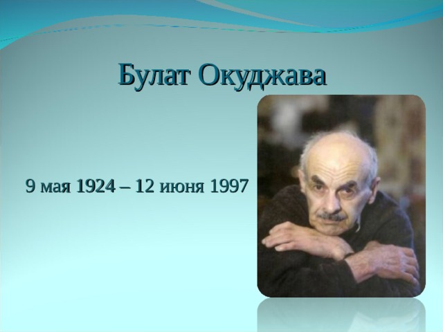 Булат Окуджава 9 мая 1924 – 12 июня 1997 