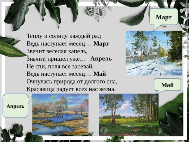 Март Теплу и солнцу каждый рад  Ведь наступает месяц…  Звенит веселая капель,  Значит, пришел уже…  Не спи, поля все засевай,  Ведь наступает месяц…  Очнулась природа от долгого сна,  Красавица радует всех нас весна. Март Апрель Май Май Апрель 