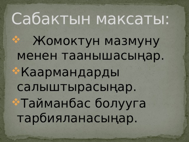 Сабактын максаты:  Жомоктун мазмуну менен таанышасыңар. Каармандарды салыштырасыңар. Тайманбас болууга тарбияланасыңар. 