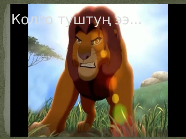Колго туштуң ээ... 