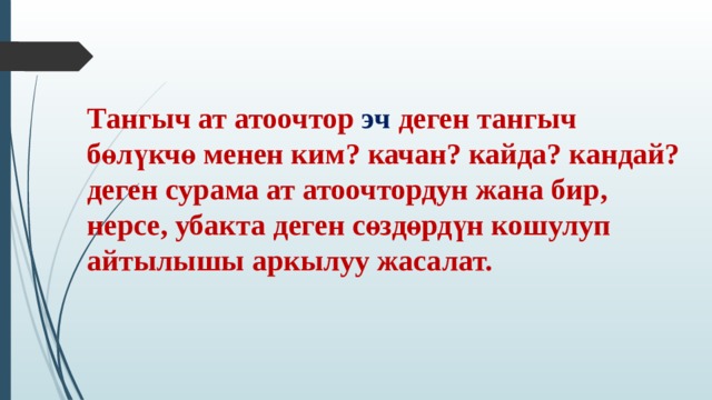 Тангыч ат атоочтор эч деген тангыч бөлүкчө менен ким? качан? кайда? кандай? деген сурама ат атоочтордун жана бир, нерсе, убакта деген сөздөрдүн кошулуп айтылышы аркылуу жасалат. 