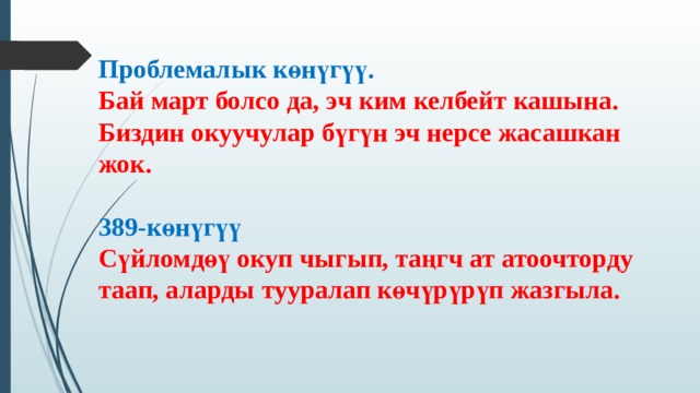 Проблемалык көнүгүү.  Бай март болсо да, эч ким келбейт кашына.  Биздин окуучулар бүгүн эч нерсе жасашкан жок.   389-көнүгүү  Сүйломдөү окуп чыгып, таңгч ат атоочторду таап, аларды тууралап көчүрүрүп жазгыла. 
