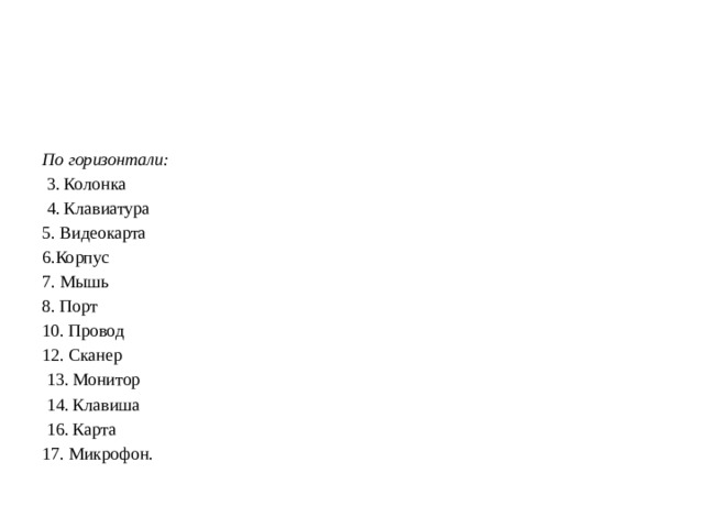  По горизонтали:   3. Колонка  4. Клавиатура 5. Видеокарта 6.Корпус 7. Мышь 8. Порт 10. Провод 12. Сканер  13. Монитор  14. Клавиша  16. Карта 17. Микрофон. 