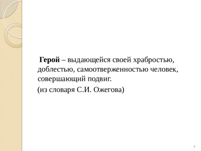     Герой – выдающейся своей храбростью, доблестью, самоотверженностью человек, совершающий подвиг.  (из словаря С.И. Ожегова)  