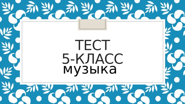 Тест  5-класс музыка 