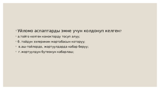 Уйломо аспаптарды эмне учун колдонуп келген ? а.тойго келген конокторду тосуп алуу; б .тойдун ээлеринин мартабасын которуу;  в.аш-тойлордо, жортуулдарда кабар беруу;  г.жортуулдун бутеонун кабарлаш; 
