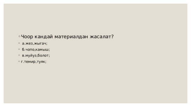 Чоор кандай материалдан жасалат?  а.жез,жыгач;  б.чопо,камыш;  в.муйуз,болот; г.темир,туяк; 