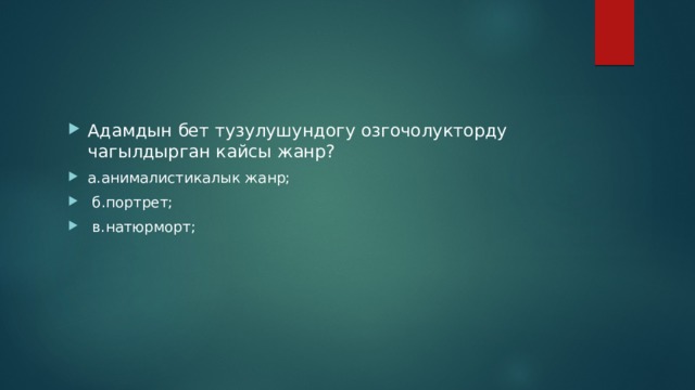 Адамдын бет тузулушундогу озгочолукторду чагылдырган кайсы жанр? а.анималистикалык жанр;  б.портрет;  в.натюрморт; 