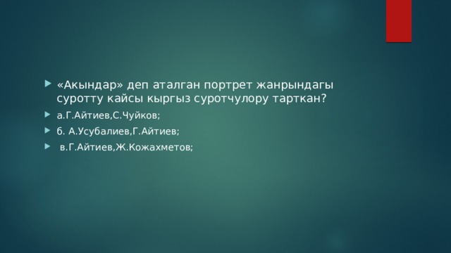 «Акындар» деп аталган портрет жанрындагы суротту кайсы кыргыз суротчулору тарткан? а.Г.Айтиев,С.Чуйков; б. А.Усубалиев,Г.Айтиев;  в.Г.Айтиев,Ж.Кожахметов; 