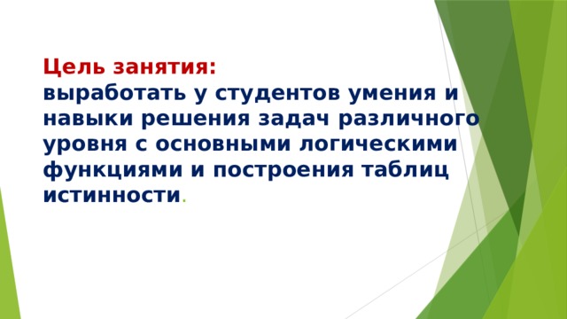 Цель занятия:  выработать у студентов умения и навыки решения задач различного уровня с основными логическими функциями и построения таблиц истинности . 