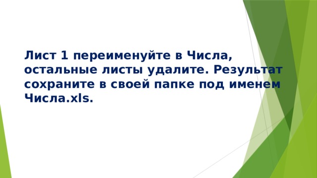 Лист 1 переименуйте в Числа, остальные листы удалите. Результат сохраните в своей папке под именем Числа.xls. 