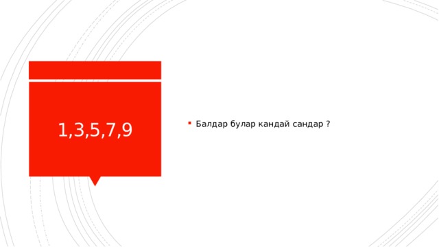 Балдар булар кандай сандар ? 1,3,5,7,9 