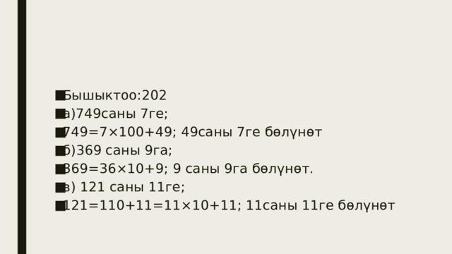 Бышыктоо:202 а)749саны 7ге; 749=7×100+49; 49саны 7ге бөлүнөт б)369 саны 9га; 369=36×10+9; 9 саны 9га бөлүнөт. в) 121 саны 11ге; 121=110+11=11×10+11; 11саны 11ге бөлүнөт 