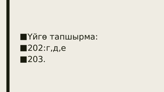 Үйгө тапшырма: 202:г,д,е 203. 