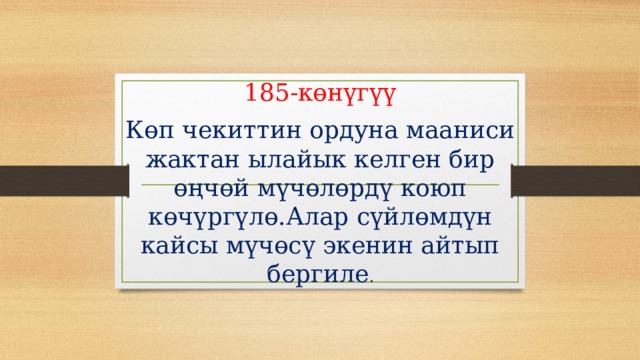 185-көнүгүү Көп чекиттин ордуна мааниси жактан ылайык келген бир өңчөй мүчөлөрдү коюп көчүргүлө.Алар сүйлөмдүн кайсы мүчөсү экенин айтып бергиле . 