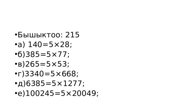 Бышыктоо: 215 а) 140=5×28; б)385=5×77; в)265=5×53; г)3340=5×668; д)6385=5×1277; е)100245=5×20049; 