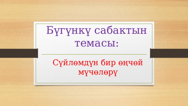               Бүгүнкү сабактын темасы:   Сүйлөмдүн бир өңчөй мүчөлөрү 