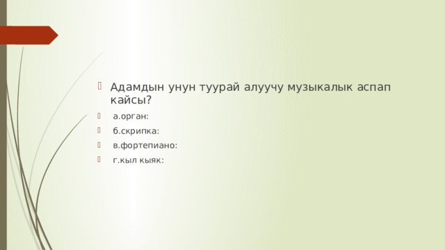 Адамдын унун туурай алуучу музыкалык аспап кайсы?  а.орган:  б.скрипка:  в.фортепиано:  г.кыл кыяк: 