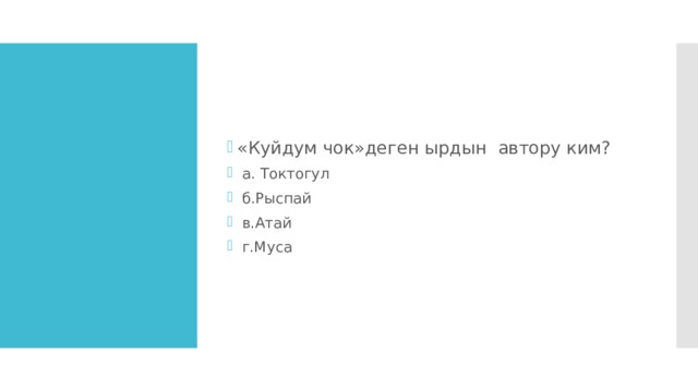 «Куйдум чок»деген ырдын автору ким?  а. Токтогул  б.Рыспай  в.Атай  г.Муса 