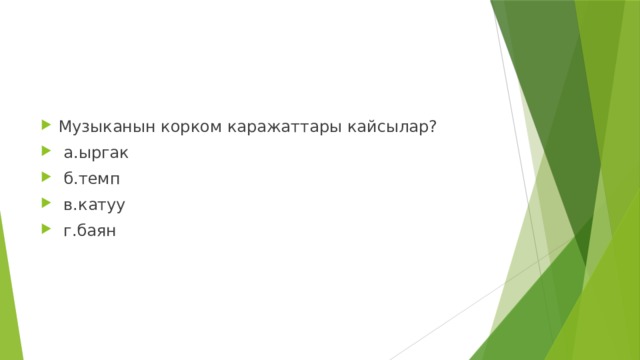 Музыканын корком каражаттары кайсылар?  а.ыргак  б.темп  в.катуу  г.баян 