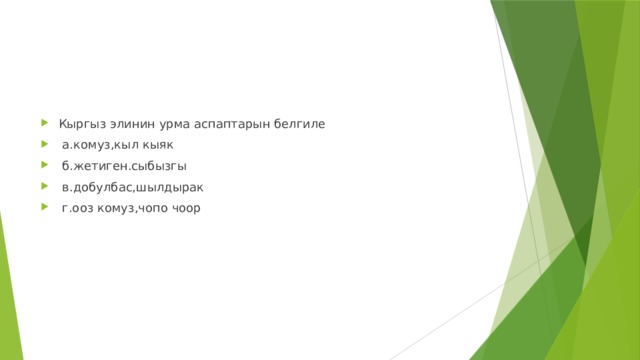 Кыргыз элинин урма аспаптарын белгиле  а.комуз,кыл кыяк  б.жетиген.сыбызгы  в.добулбас,шылдырак  г.ооз комуз,чопо чоор 