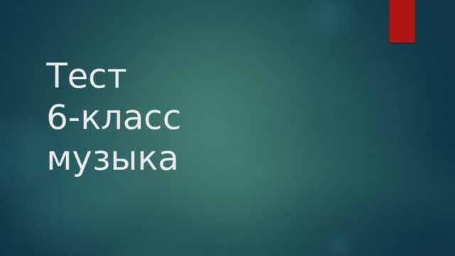 Тест  6-класс  музыка 