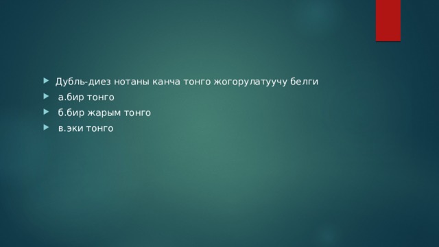 Дубль-диез нотаны канча тонго жогорулатуучу белги  а.бир тонго  б.бир жарым тонго  в.эки тонго 