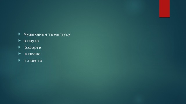 Музыканын тыныгуусу а.пауза  б.форте  в.пиано  г.престо 
