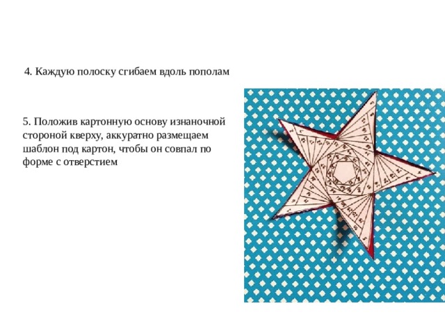 4. Каждую полоску сгибаем вдоль пополам 5. Положив картонную основу изнаночной стороной кверху, аккуратно размещаем шаблон под картон, чтобы он совпал по форме с отверстием 