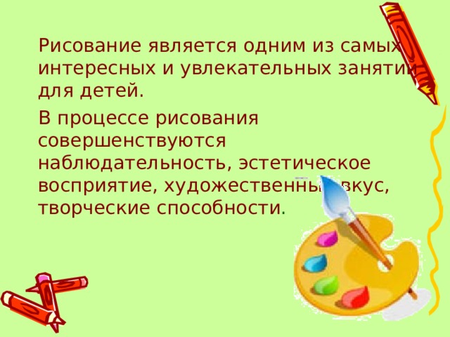  Рисование является одним из самых интересных и увлекательных занятий для детей.  В процессе рисования совершенствуются наблюдательность, эстетическое восприятие, художественный вкус, творческие способности . 