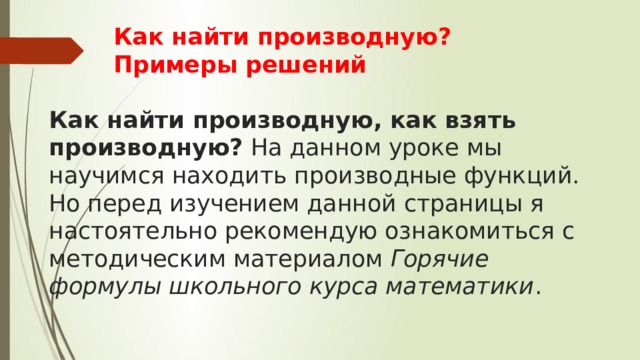  Как найти производную?  Примеры решений   Как найти производную, как взять производную?  На данном уроке мы научимся находить производные функций. Но перед изучением данной страницы я настоятельно рекомендую ознакомиться с методическим материалом  Горячие формулы школьного курса математики . 