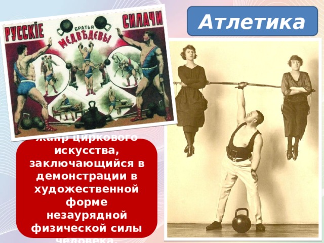 Атлетика жанр циркового искусства, заключающийся в демонстрации в художественной форме незаурядной физической силы человека. 