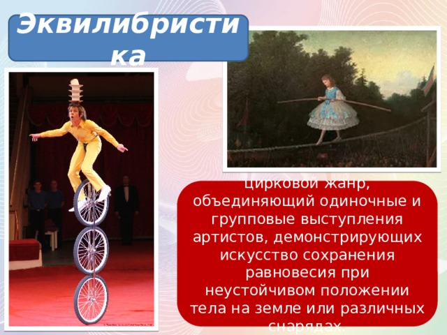 Эквилибристика цирковой жанр, объединяющий одиночные и групповые выступления артистов, демонстрирующих искусство сохранения равновесия при неустойчивом положении тела на земле или различных снарядах. 