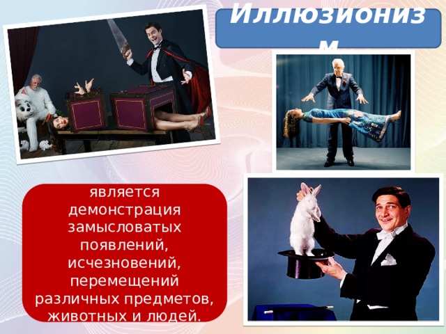 Иллюзионизм является демонстрация замысловатых появлений, исчезновений, перемещений различных предметов, животных и людей. 