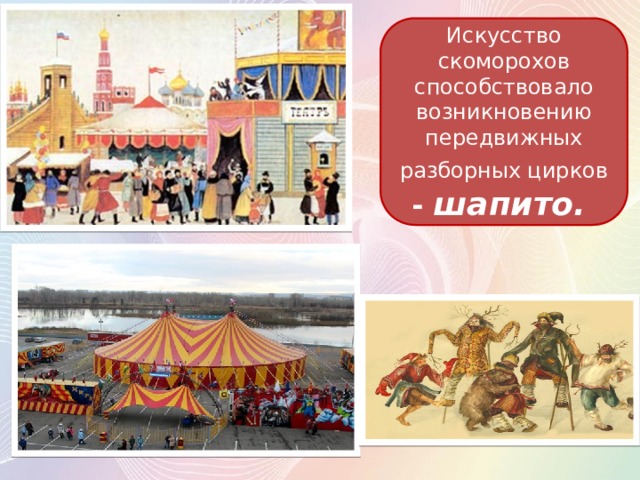 Искусство скоморохов способствовало возникновению передвижных разборных цирков  -  шапито. 