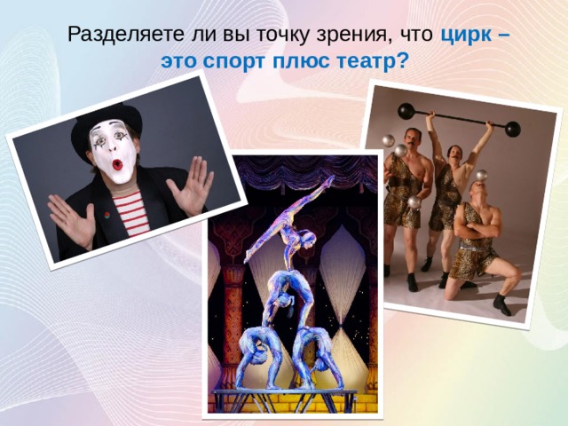 Разделяете ли вы точку зрения, что цирк – это спорт плюс театр? 