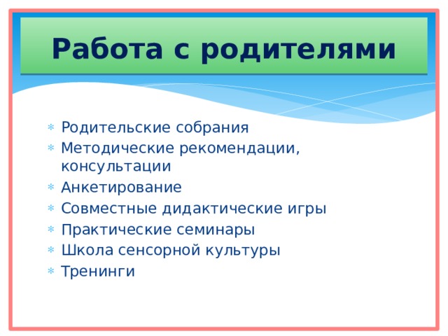 Работа с родителями Родительские собрания Методические рекомендации, консультации Анкетирование Совместные дидактические игры Практические семинары Школа сенсорной культуры Тренинги 
