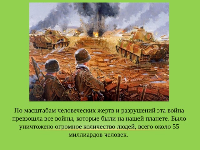По масштабам человеческих жертв и разрушений эта война превзошла все войны, которые были на нашей планете. Было уничтожено огромное количество людей, всего около 55 миллиардов человек. 