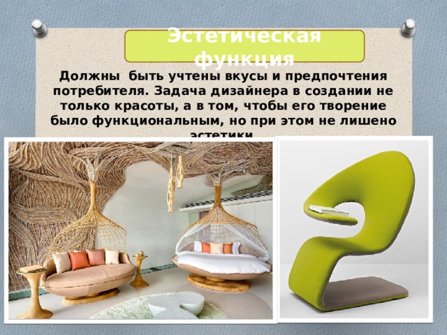 Эстетическая функция Должны быть учтены вкусы и предпочтения потребителя. Задача дизайнера в создании не только красоты, а в том, чтобы его творение было функциональным, но при этом не лишено эстетики . 