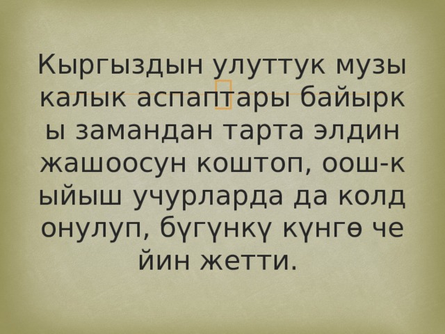 Кыргыздын улуттук музыкалык аспаптары байыркы замандан тарта элдин жашоосун коштоп, оош-кыйыш учурларда да колдонулуп, бүгүнкү күнгө чейин жетти. 