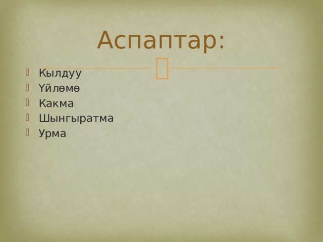 Аспаптар: Кылдуу Үйлөмө Какма Шынгыратма Урма 