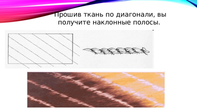 Прошив ткань по диагонали, вы получите наклонные полосы. 
